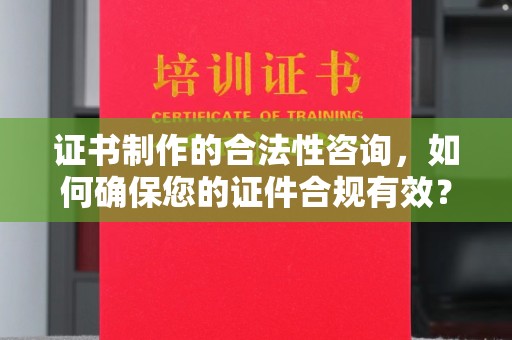 繁峙证书制作的合法性咨询，如何确保您的证件合规有效？