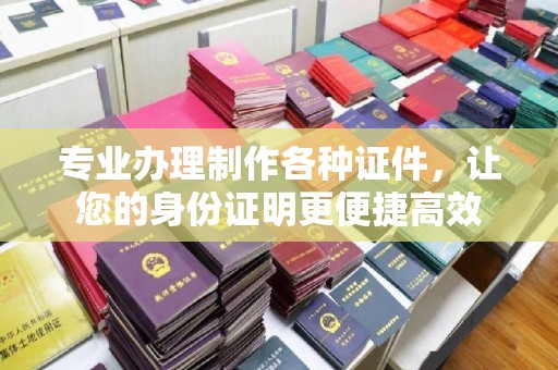 赣县专业办理制作各种证件，让您的身份证明更便捷高效