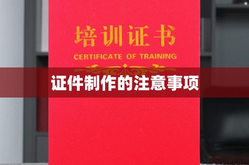 宜城证件制作的注意事项