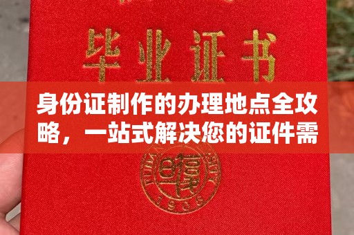 化隆身份证制作的办理地点全攻略，一站式解决您的证件需求