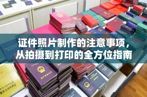 杏花岭证件照片制作的注意事项，从拍摄到打印的全方位指南